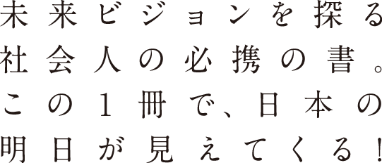 未来ビジョンを探る 社会人の必携の書。 この１冊で、日本の 明日が見えてくる！